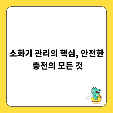 소화기 관리의 핵심, 안전한 충전의 모든 것