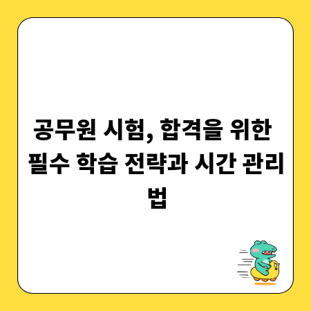 공무원 시험, 합격을 위한 필수 학습 전략과 시간 관리법