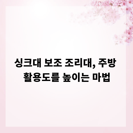 싱크대 보조 조리대, 주방 활용도를 높이는 마법
