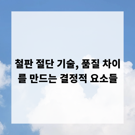 철판 절단 기술, 품질 차이를 만드는 결정적 요소들