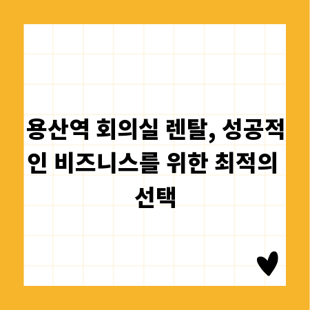 용산역 회의실 렌탈, 성공적인 비즈니스를 위한 최적의 선택