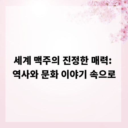 세계 맥주의 진정한 매력: 역사와 문화 이야기 속으로