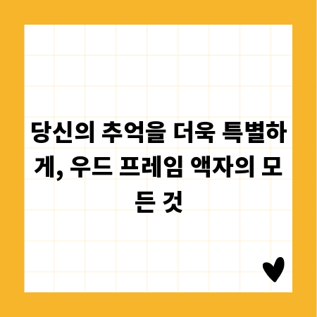 당신의 추억을 더욱 특별하게, 우드 프레임 액자의 모든 것