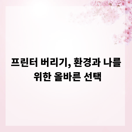 프린터 버리기, 환경과 나를 위한 올바른 선택