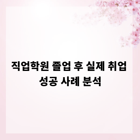 직업학원 졸업 후 실제 취업 성공 사례 분석