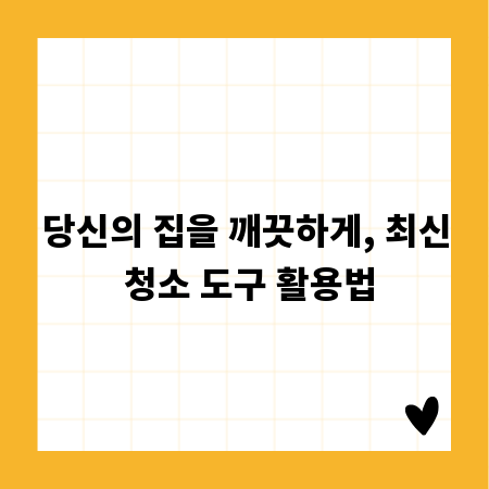 당신의 집을 깨끗하게, 최신 청소 도구 활용법