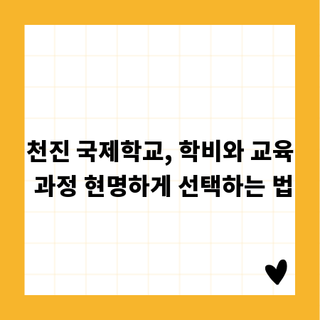 천진 국제학교, 학비와 교육 과정 현명하게 선택하는 법