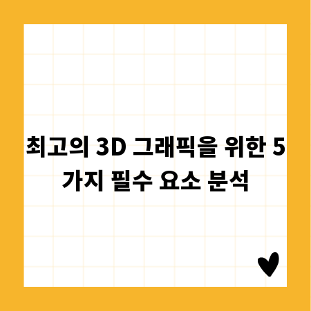 최고의 3D 그래픽을 위한 5가지 필수 요소 분석