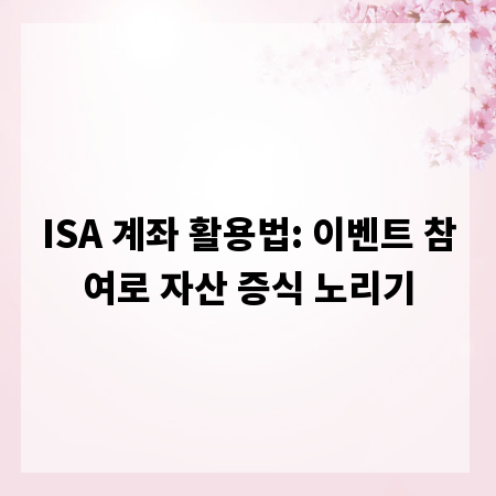 ISA 계좌 활용법: 이벤트 참여로 자산 증식 노리기