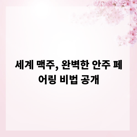 세계 맥주, 완벽한 안주 페어링 비법 공개