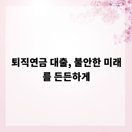 퇴직연금 대출, 불안한 미래를 든든하게