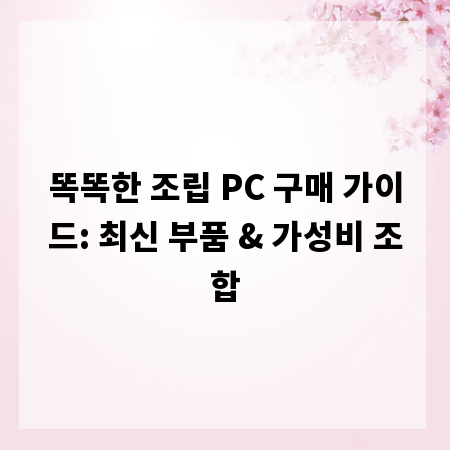 똑똑한 조립 PC 구매 가이드: 최신 부품 & 가성비 조합
