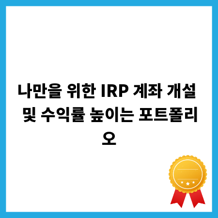 나만을 위한 IRP 계좌 개설 및 수익률 높이는 포트폴리오