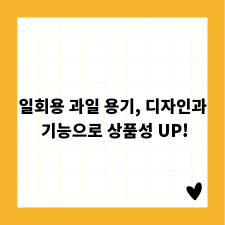 일회용 과일 용기, 디자인과 기능으로 상품성 UP!