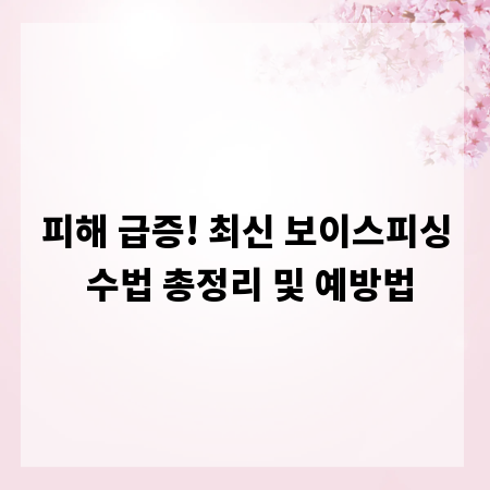 피해 급증! 최신 보이스피싱 수법 총정리 및 예방법