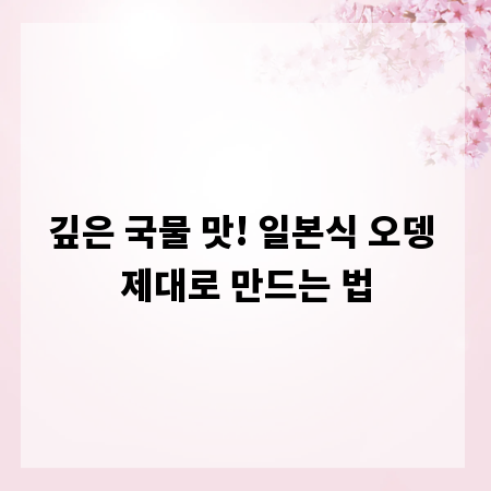 깊은 국물 맛! 일본식 오뎅 제대로 만드는 법