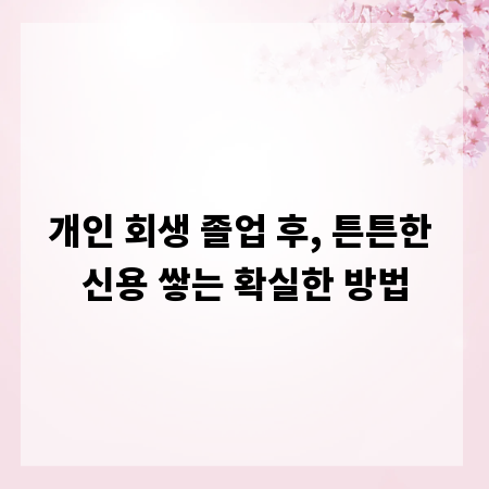 개인 회생 졸업 후, 튼튼한 신용 쌓는 확실한 방법