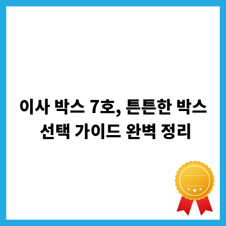 이사 박스 7호, 튼튼한 박스 선택 가이드 완벽 정리