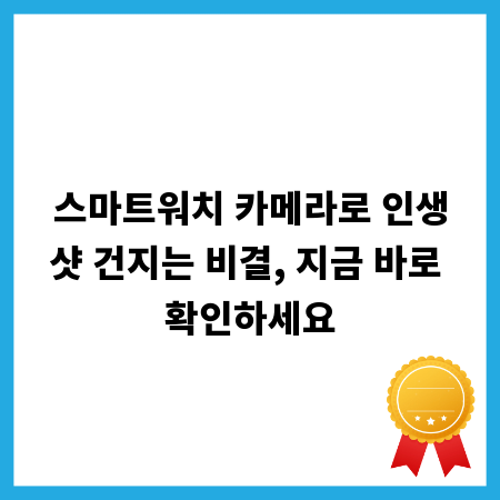 스마트워치 카메라로 인생샷 건지는 비결, 지금 바로 확인하세요