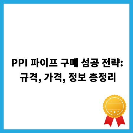 PPI 파이프 구매 성공 전략: 규격, 가격, 정보 총정리