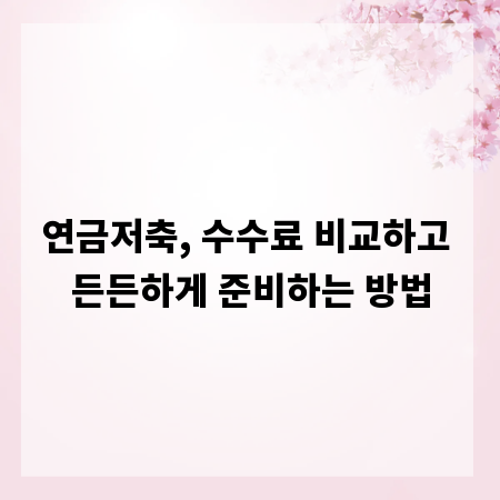 연금저축, 수수료 비교하고 든든하게 준비하는 방법