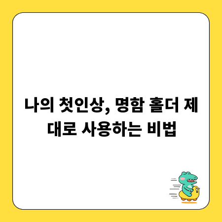 나의 첫인상, 명함 홀더 제대로 사용하는 비법