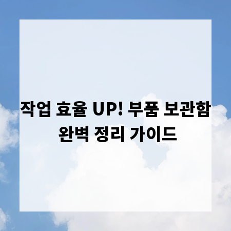 작업 효율 UP! 부품 보관함 완벽 정리 가이드