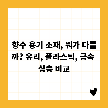 향수 용기 소재, 뭐가 다를까? 유리, 플라스틱, 금속 심층 비교
