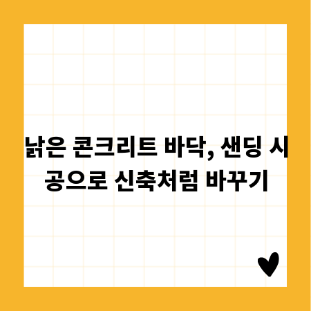 낡은 콘크리트 바닥, 샌딩 시공으로 신축처럼 바꾸기