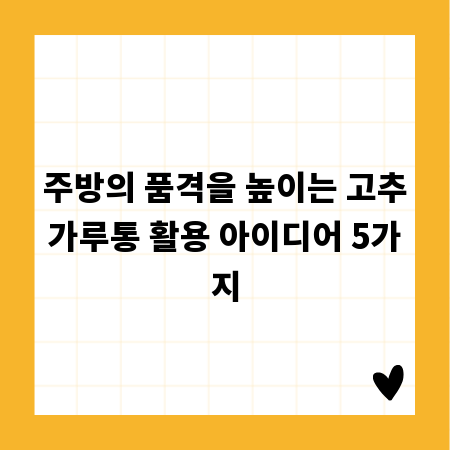 주방의 품격을 높이는 고추가루통 활용 아이디어 5가지