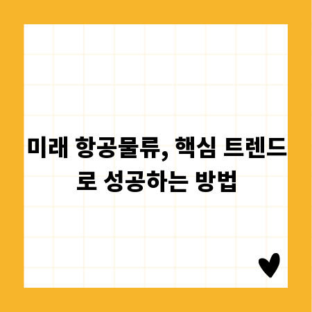 미래 항공물류, 핵심 트렌드로 성공하는 방법