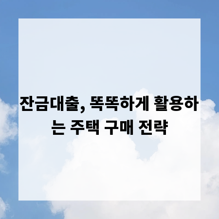 잔금대출, 똑똑하게 활용하는 주택 구매 전략