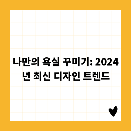 나만의 욕실 꾸미기: 2024년 최신 디자인 트렌드
