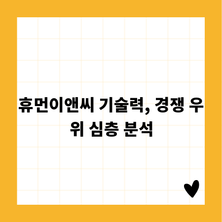 휴먼이앤씨 기술력, 경쟁 우위 심층 분석