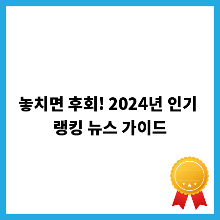 놓치면 후회! 2024년 인기 랭킹 뉴스 가이드
