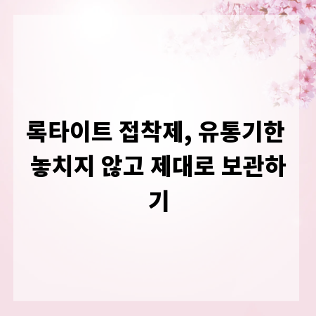 록타이트 접착제, 유통기한 놓치지 않고 제대로 보관하기