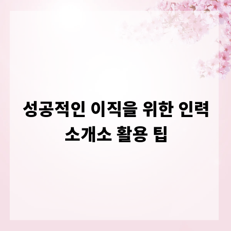 성공적인 이직을 위한 인력소개소 활용 팁