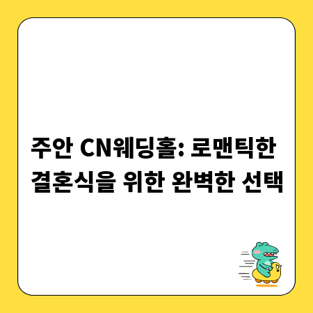 주안 CN웨딩홀: 로맨틱한 결혼식을 위한 완벽한 선택