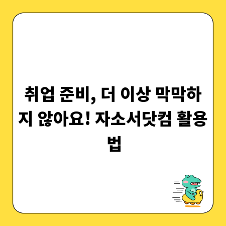 취업 준비, 더 이상 막막하지 않아요! 자소서닷컴 활용법