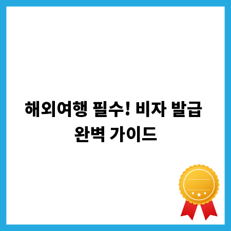 해외여행 필수! 비자 발급 완벽 가이드