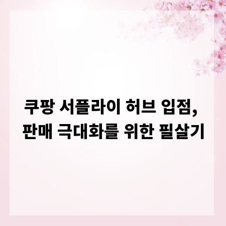 쿠팡 서플라이 허브 입점, 판매 극대화를 위한 필살기
