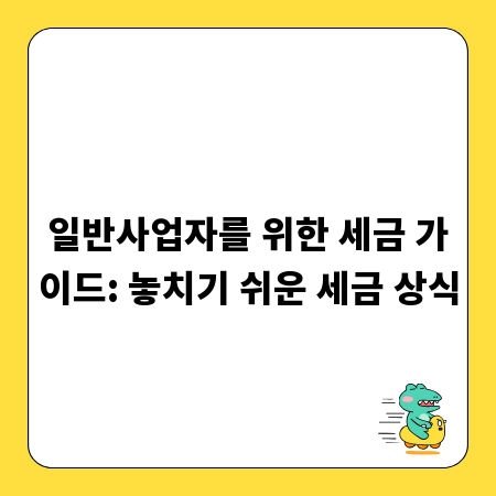 일반사업자를 위한 세금 가이드: 놓치기 쉬운 세금 상식