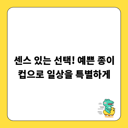 센스 있는 선택! 예쁜 종이컵으로 일상을 특별하게