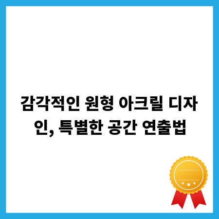감각적인 원형 아크릴 디자인, 특별한 공간 연출법