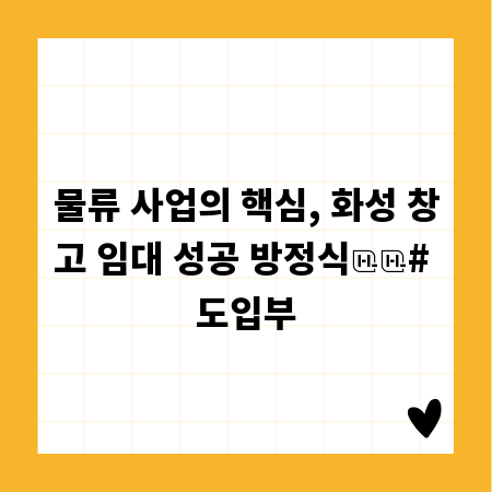 물류 사업의 핵심, 화성 창고 임대 성공 방정식

# 도입부