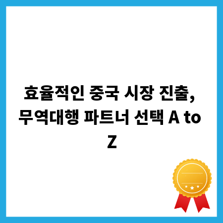 효율적인 중국 시장 진출, 무역대행 파트너 선택 A to Z