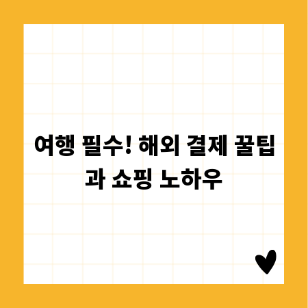 여행 필수! 해외 결제 꿀팁과 쇼핑 노하우