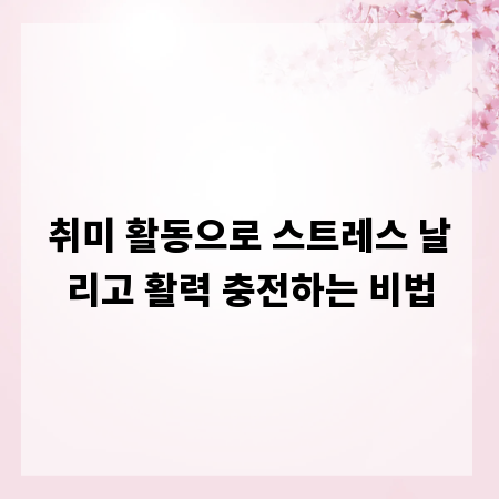 취미 활동으로 스트레스 날리고 활력 충전하는 비법