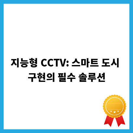 지능형 CCTV: 스마트 도시 구현의 필수 솔루션