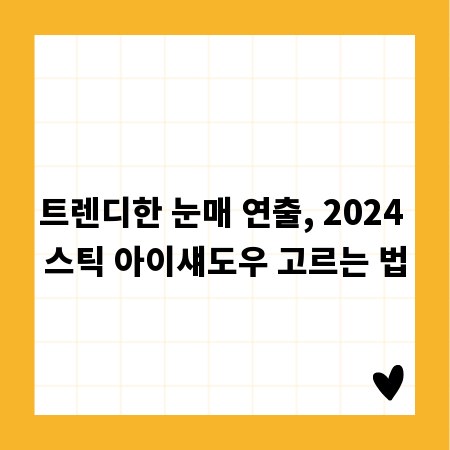 트렌디한 눈매 연출, 2024 스틱 아이섀도우 고르는 법